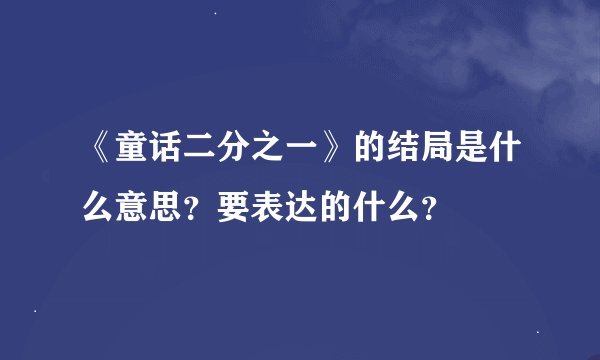 《童话二分之一》的结局是什么意思？要表达的什么？