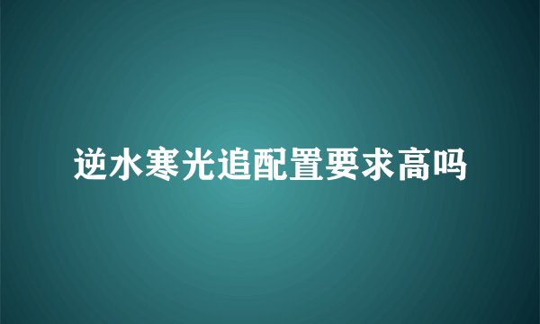 逆水寒光追配置要求高吗