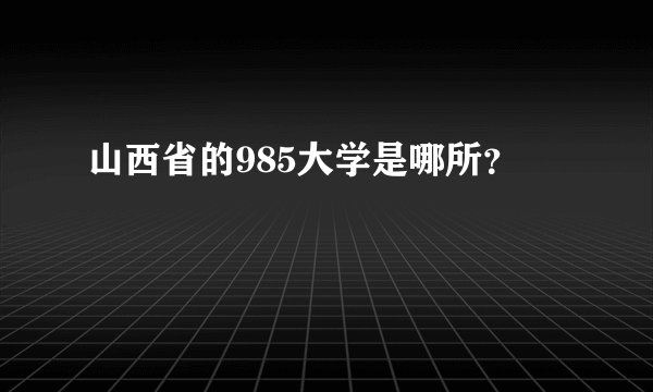 山西省的985大学是哪所？