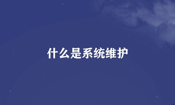 什么是系统维护