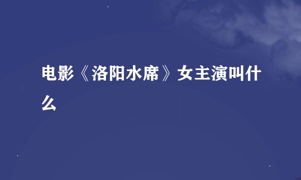 电影《洛阳水席》女主演叫什么