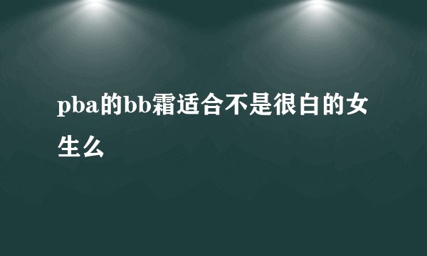 pba的bb霜适合不是很白的女生么