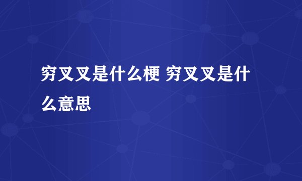 穷叉叉是什么梗 穷叉叉是什么意思