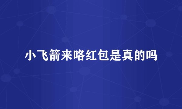 小飞箭来咯红包是真的吗