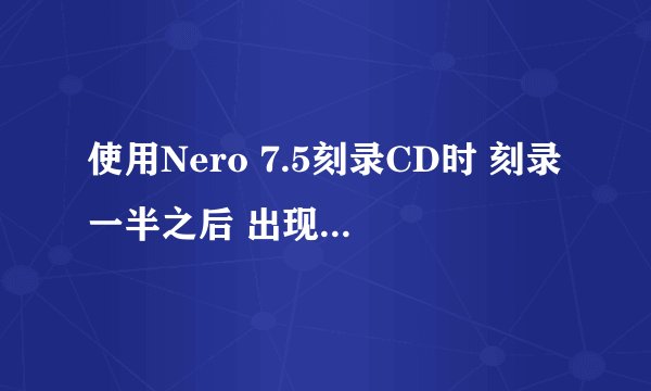 使用Nero 7.5刻录CD时 刻录一半之后 出现电源校准错误