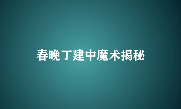 春晚丁建中魔术揭秘