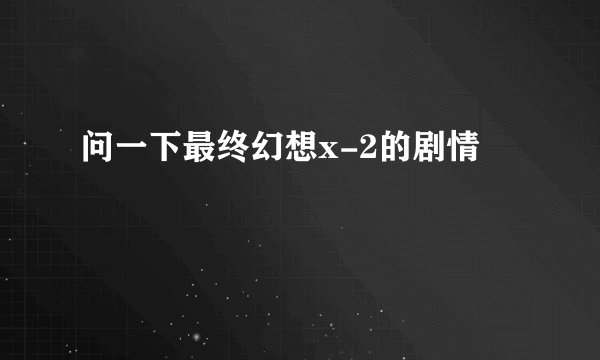 问一下最终幻想x-2的剧情