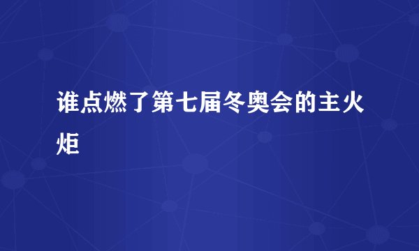 谁点燃了第七届冬奥会的主火炬