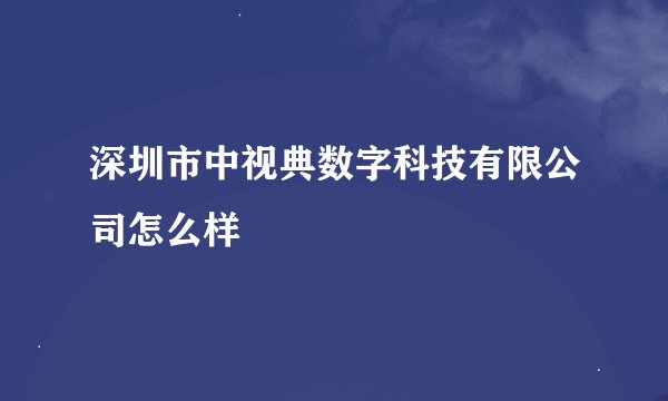 深圳市中视典数字科技有限公司怎么样