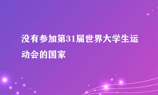 没有参加第31届世界大学生运动会的国家