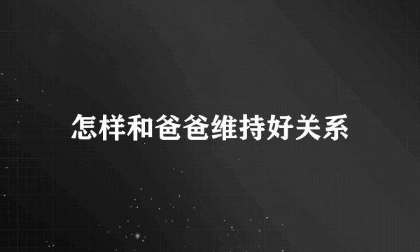 怎样和爸爸维持好关系