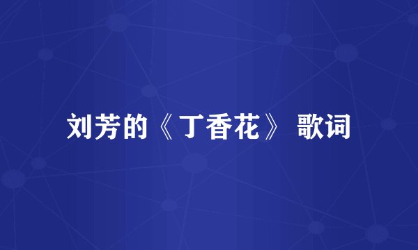 刘芳的《丁香花》 歌词