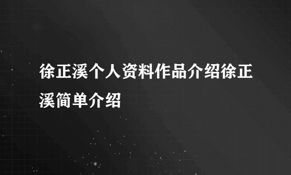 徐正溪个人资料作品介绍徐正溪简单介绍