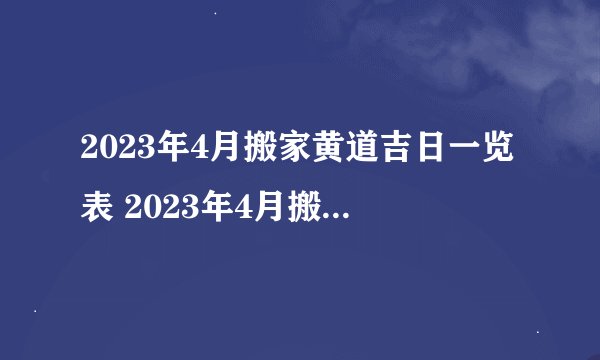 2023年4月搬家黄道吉日一览表 2023年4月搬家黄道吉日有哪几天 　　
