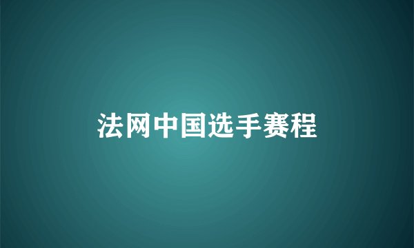 法网中国选手赛程