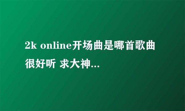 2k online开场曲是哪首歌曲 很好听 求大神解答。。。