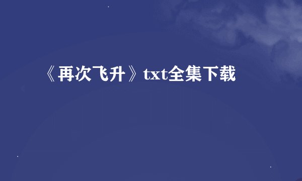 《再次飞升》txt全集下载