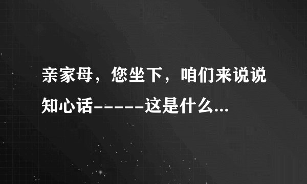 亲家母，您坐下，咱们来说说知心话-----这是什么戏中的词，请问这段的全词是什么？