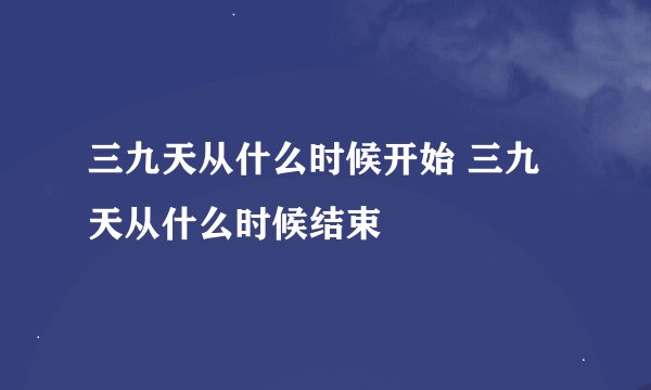 三九天从什么时候开始 三九天从什么时候结束