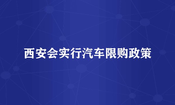 西安会实行汽车限购政策