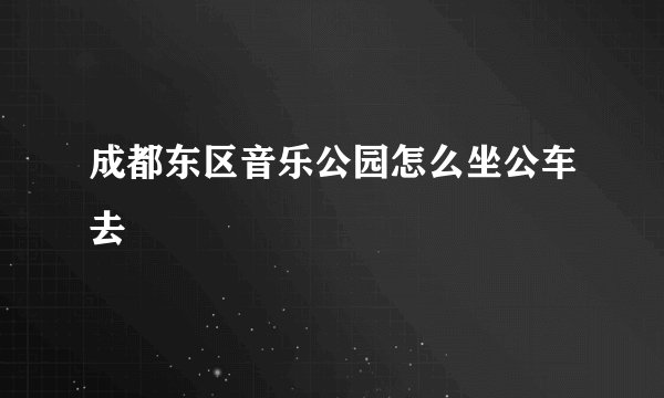 成都东区音乐公园怎么坐公车去