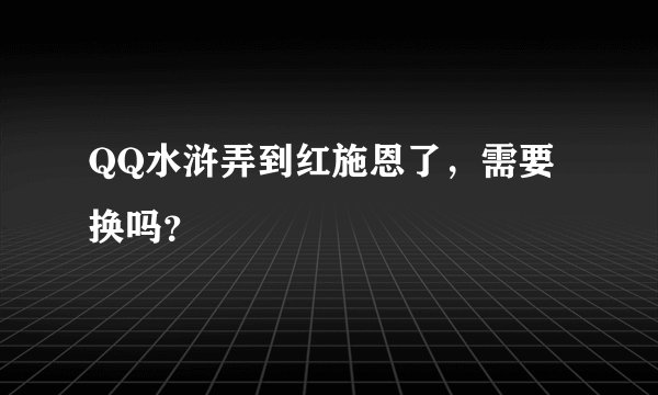 QQ水浒弄到红施恩了，需要换吗？
