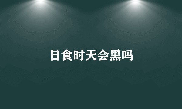 日食时天会黑吗