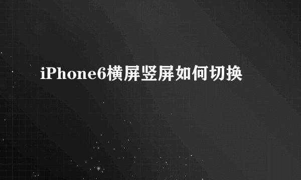 iPhone6横屏竖屏如何切换