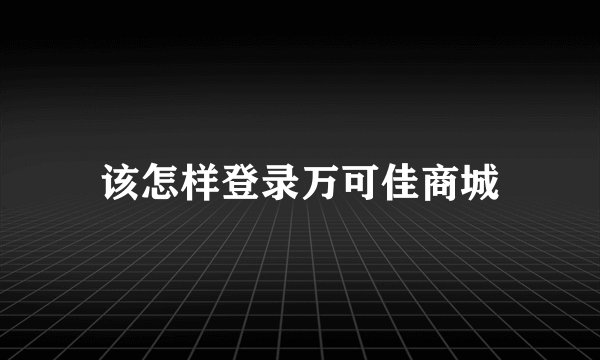 该怎样登录万可佳商城