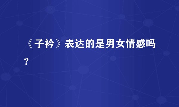 《子衿》表达的是男女情感吗?