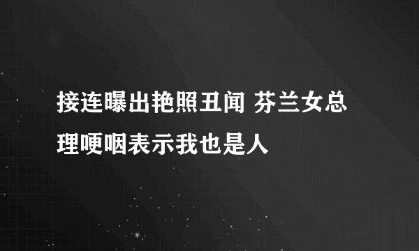 接连曝出艳照丑闻 芬兰女总理哽咽表示我也是人