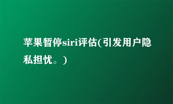 苹果暂停siri评估(引发用户隐私担忧。)