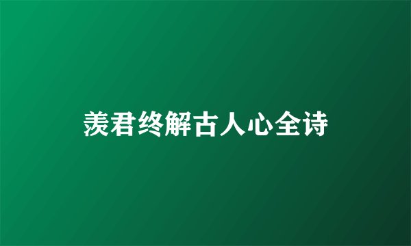 羡君终解古人心全诗