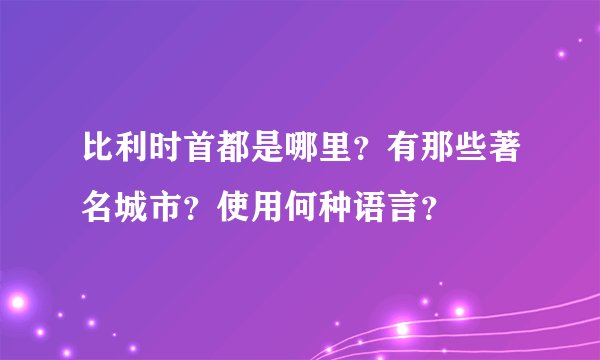 比利时首都是哪里？有那些著名城市？使用何种语言？