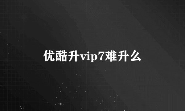 优酷升vip7难升么