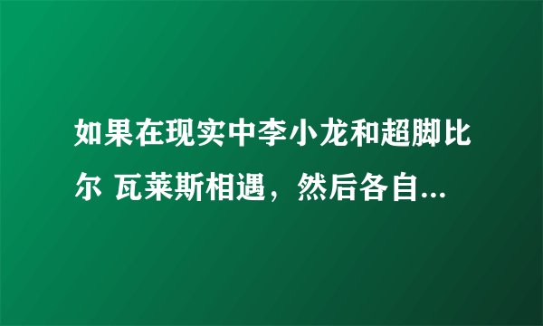 如果在现实中李小龙和超脚比尔 瓦莱斯相遇，然后各自是各自的杀父仇人，那这两个打架谁会赢？
