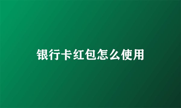 银行卡红包怎么使用
