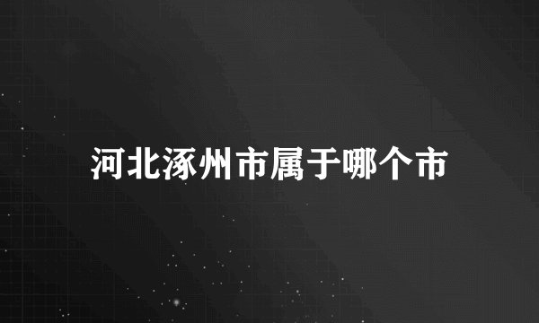 河北涿州市属于哪个市