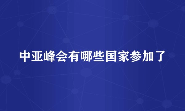 中亚峰会有哪些国家参加了