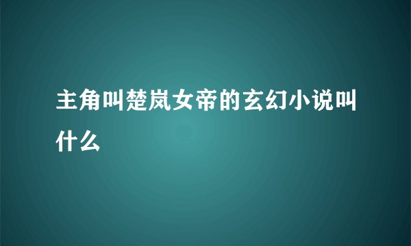 主角叫楚岚女帝的玄幻小说叫什么