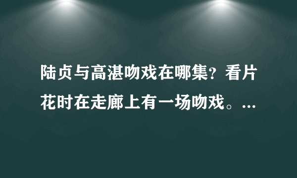 陆贞与高湛吻戏在哪集？看片花时在走廊上有一场吻戏。其他的呢？跪谢了！！