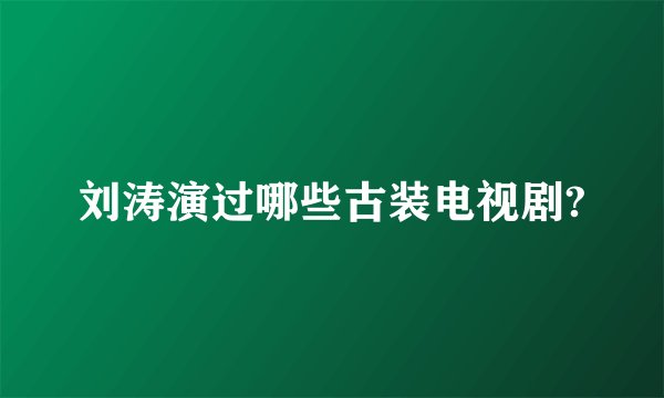 刘涛演过哪些古装电视剧?