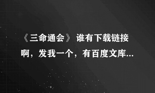 《三命通会》 谁有下载链接啊，发我一个，有百度文库链接也可以，谢谢~~