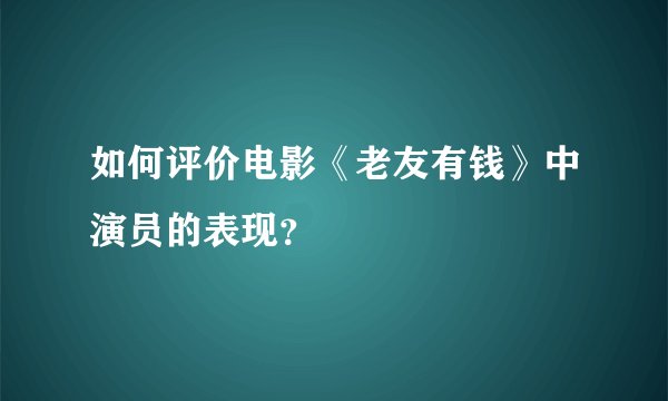 如何评价电影《老友有钱》中演员的表现？