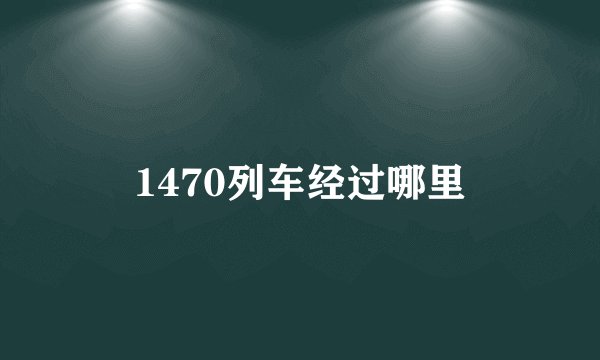 1470列车经过哪里