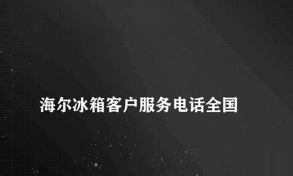
海尔冰箱客户服务电话全国

