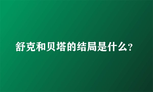 舒克和贝塔的结局是什么？
