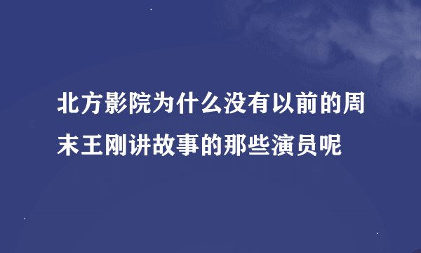 北方影院为什么没有以前的周末王刚讲故事的那些演员呢