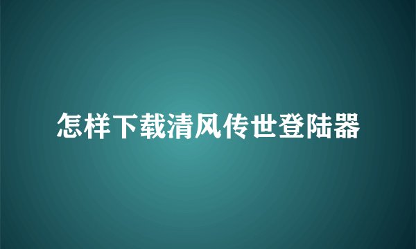 怎样下载清风传世登陆器