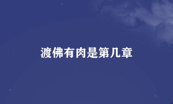 渡佛有肉是第几章